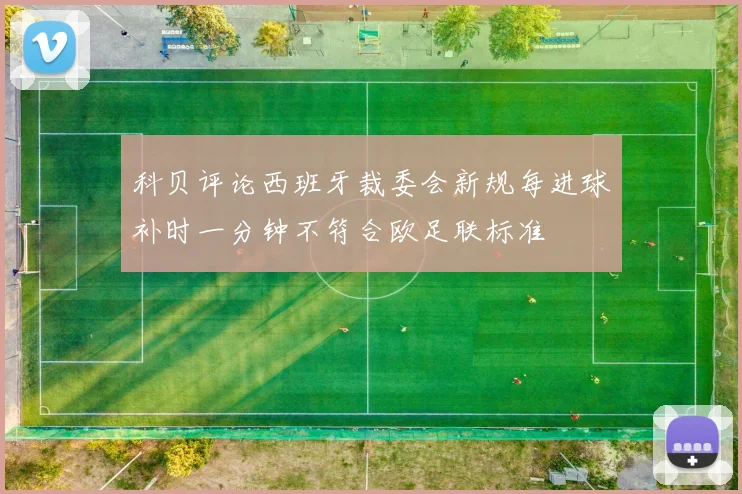科贝评论西班牙裁委会新规每进球补时一分钟不符合欧足联标准