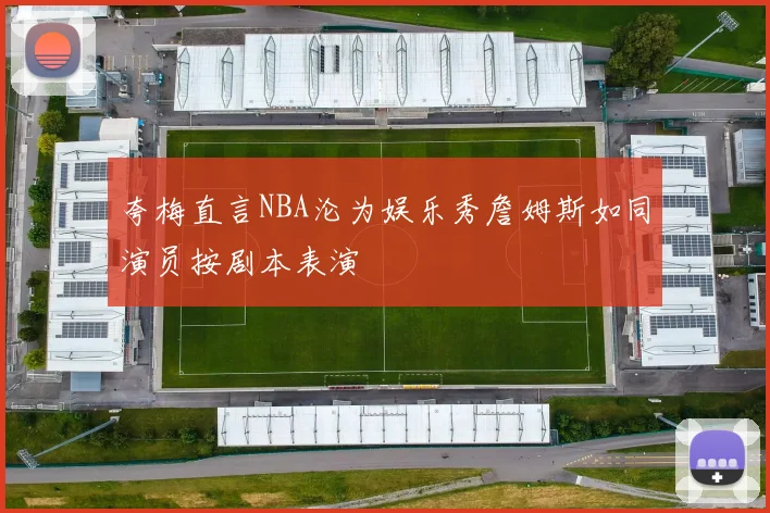 夸梅直言NBA沦为娱乐秀詹姆斯如同演员按剧本表演