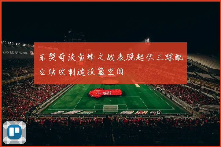 东契奇谈黄蜂之战表现起伏三球配合助攻制造投篮空间