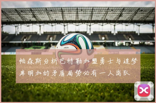 帕森斯分析巴特勒加盟勇士与追梦库明加的矛盾局势必有一人离队
