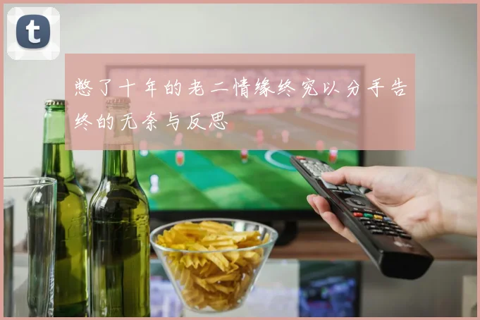 憋了十年的老二情缘终究以分手告终的无奈与反思